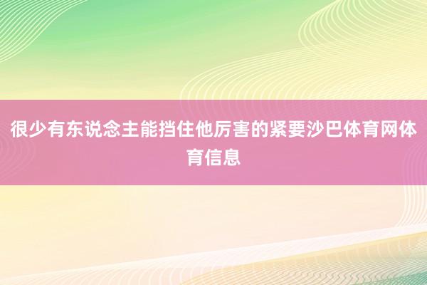 很少有东说念主能挡住他厉害的紧要沙巴体育网体育信息