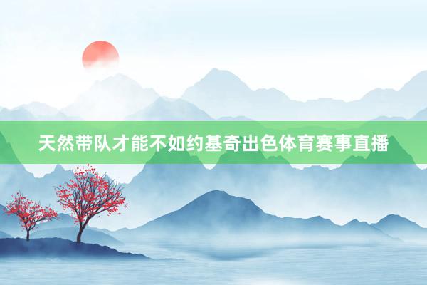 天然带队才能不如约基奇出色体育赛事直播