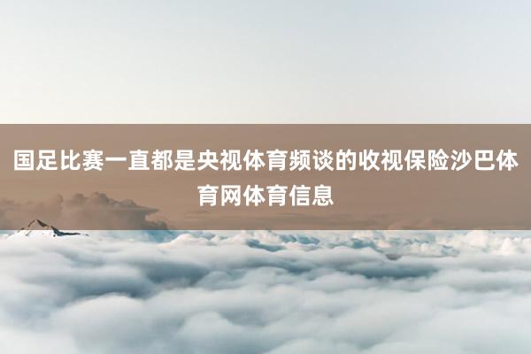 国足比赛一直都是央视体育频谈的收视保险沙巴体育网体育信息