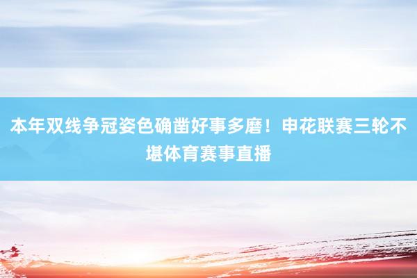 本年双线争冠姿色确凿好事多磨！申花联赛三轮不堪体育赛事直播