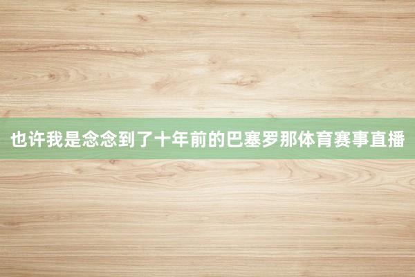 也许我是念念到了十年前的巴塞罗那体育赛事直播