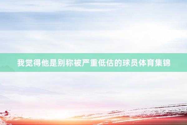 我觉得他是别称被严重低估的球员体育集锦
