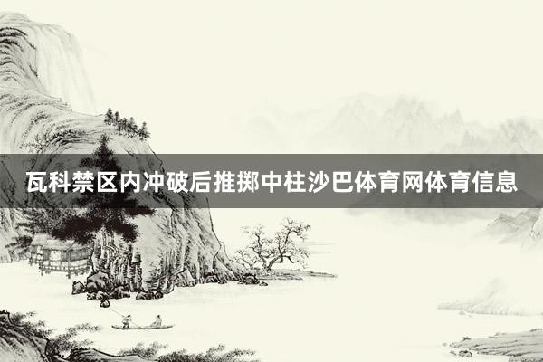 瓦科禁区内冲破后推掷中柱沙巴体育网体育信息