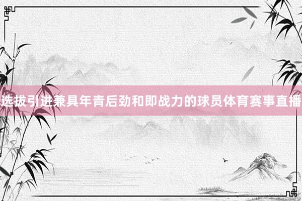 选拔引进兼具年青后劲和即战力的球员体育赛事直播
