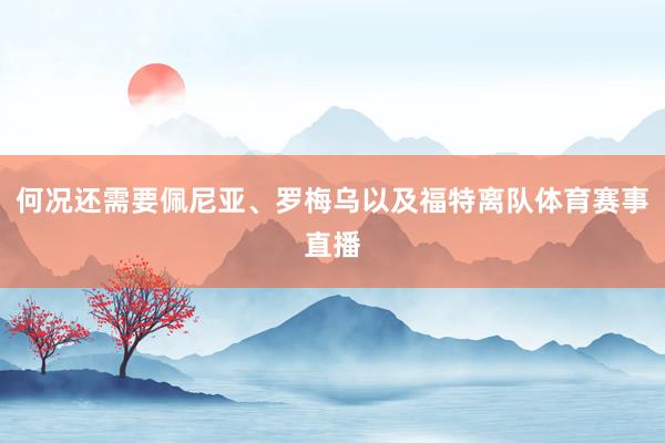 何况还需要佩尼亚、罗梅乌以及福特离队体育赛事直播