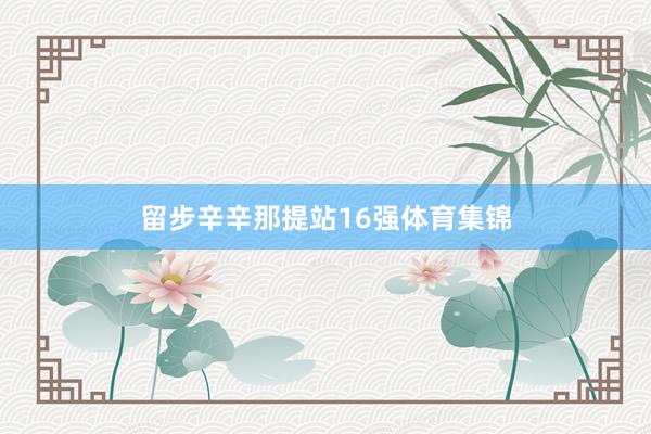 留步辛辛那提站16强体育集锦