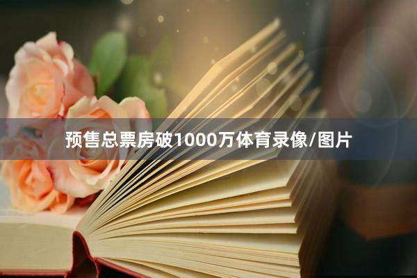 预售总票房破1000万体育录像/图片