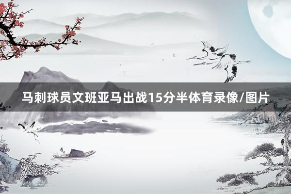马刺球员文班亚马出战15分半体育录像/图片