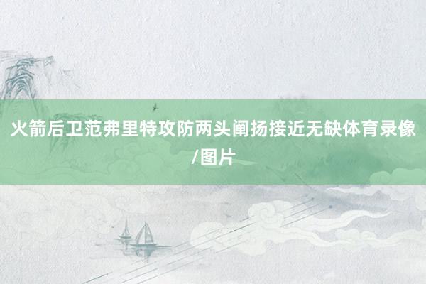 火箭后卫范弗里特攻防两头阐扬接近无缺体育录像/图片