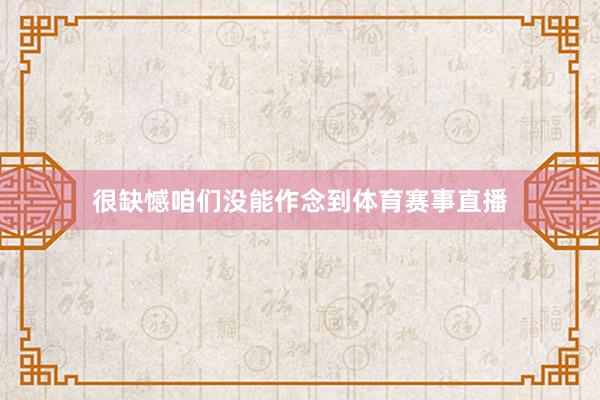 很缺憾咱们没能作念到体育赛事直播