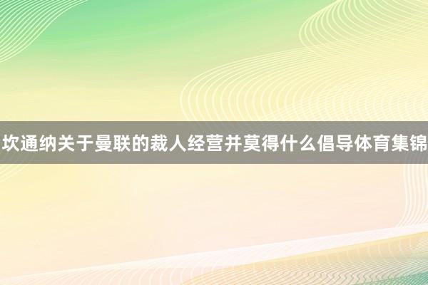 坎通纳关于曼联的裁人经营并莫得什么倡导体育集锦