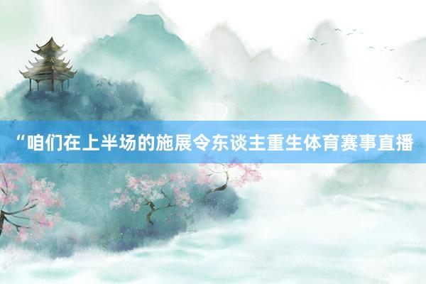 “咱们在上半场的施展令东谈主重生体育赛事直播