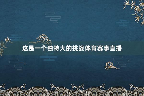 这是一个独特大的挑战体育赛事直播