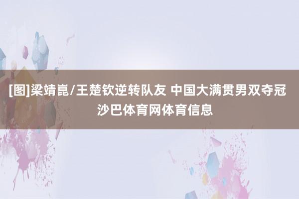 [图]梁靖崑/王楚钦逆转队友 中国大满贯男双夺冠    沙巴体育网体育信息