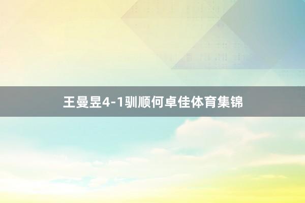 王曼昱4-1驯顺何卓佳体育集锦
