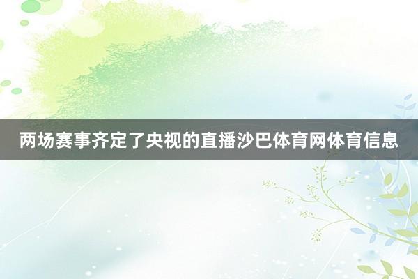 两场赛事齐定了央视的直播沙巴体育网体育信息