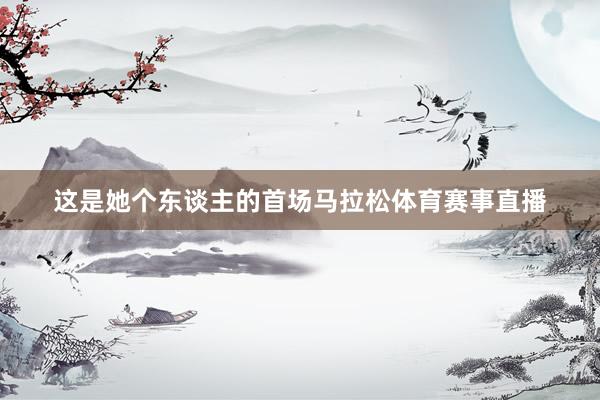 这是她个东谈主的首场马拉松体育赛事直播