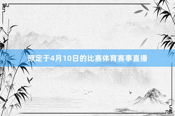 原定于4月10日的比赛体育赛事直播