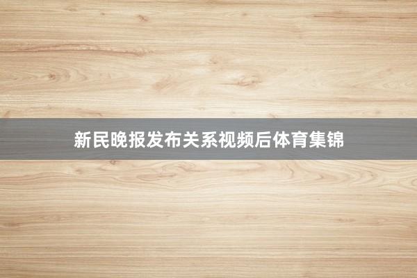 新民晚报发布关系视频后体育集锦