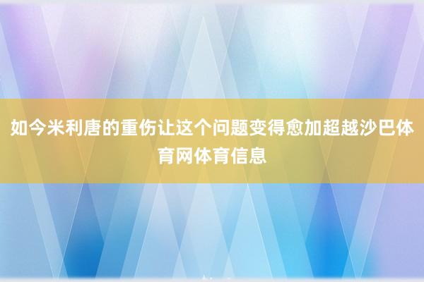 如今米利唐的重伤让这个问题变得愈加超越沙巴体育网体育信息
