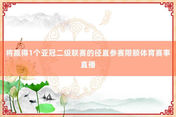 将赢得1个亚冠二级联赛的径直参赛限额体育赛事直播