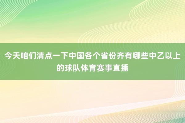 今天咱们清点一下中国各个省份齐有哪些中乙以上的球队体育赛事直播