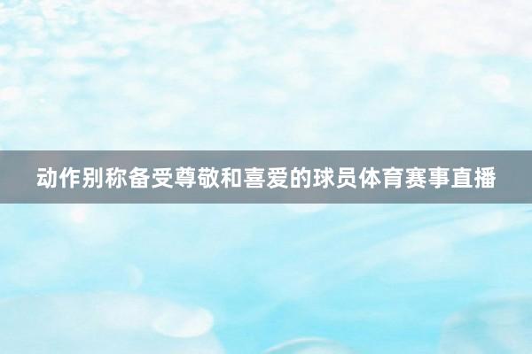 动作别称备受尊敬和喜爱的球员体育赛事直播