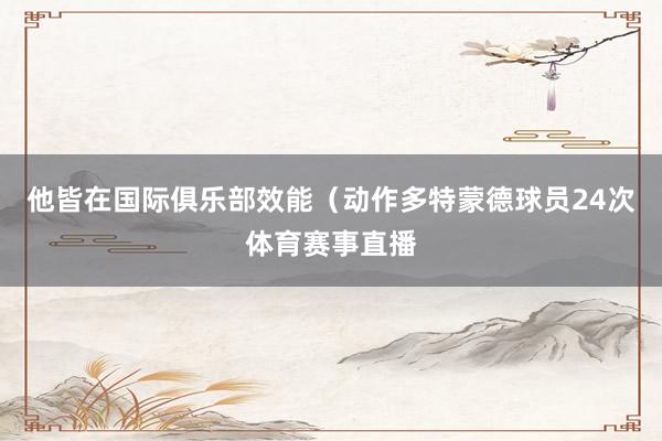 他皆在国际俱乐部效能（动作多特蒙德球员24次体育赛事直播