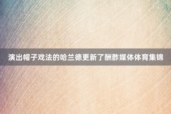 演出帽子戏法的哈兰德更新了酬酢媒体体育集锦