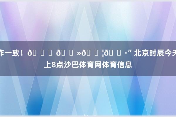 协作一致！👊🏻🇦🇷”北京时辰今天早上8点沙巴体育网体育信息