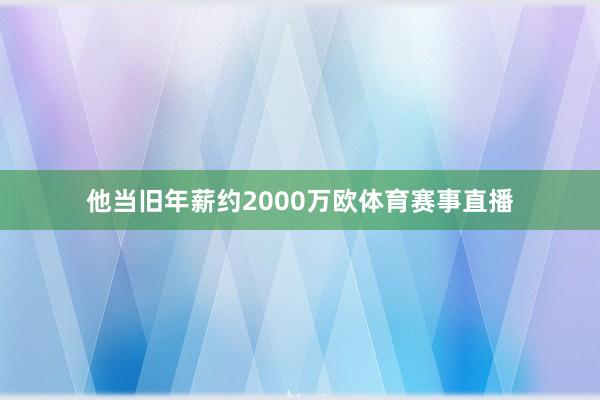 他当旧年薪约2000万欧体育赛事直播