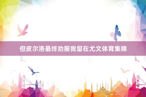 但皮尔洛最终劝服我留在尤文体育集锦