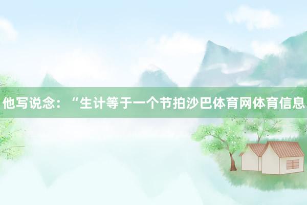 他写说念：“生计等于一个节拍沙巴体育网体育信息