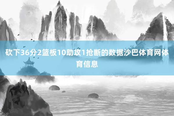 砍下36分2篮板10助攻1抢断的数据沙巴体育网体育信息