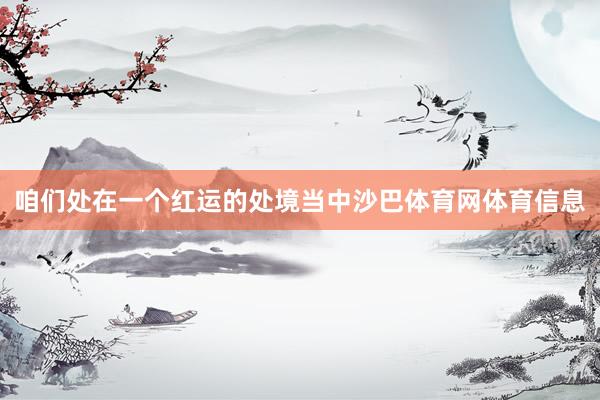 咱们处在一个红运的处境当中沙巴体育网体育信息