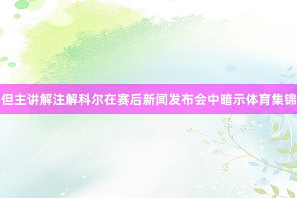 但主讲解注解科尔在赛后新闻发布会中暗示体育集锦