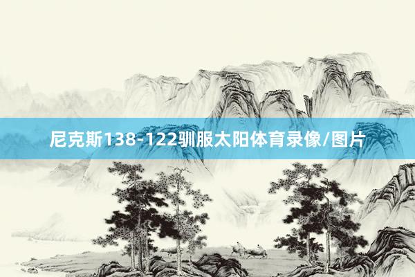 尼克斯138-122驯服太阳体育录像/图片