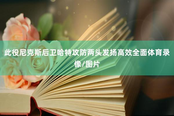 此役尼克斯后卫哈特攻防两头发扬高效全面体育录像/图片