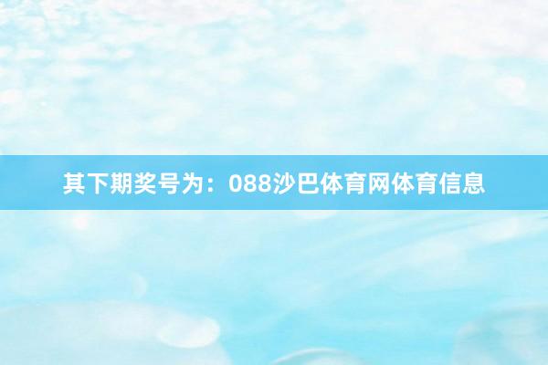其下期奖号为：088沙巴体育网体育信息
