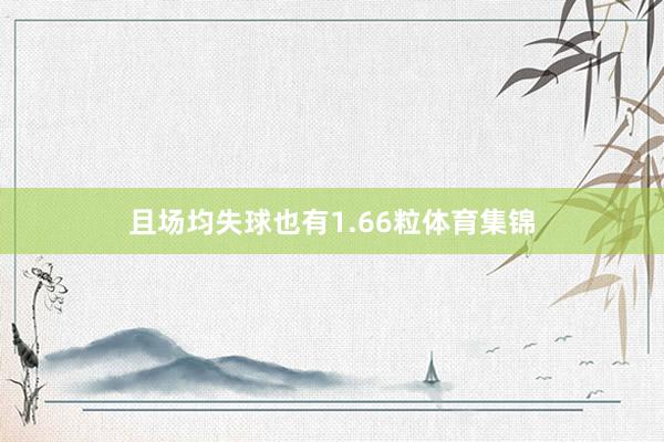 且场均失球也有1.66粒体育集锦