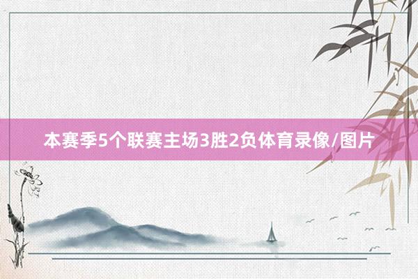 本赛季5个联赛主场3胜2负体育录像/图片