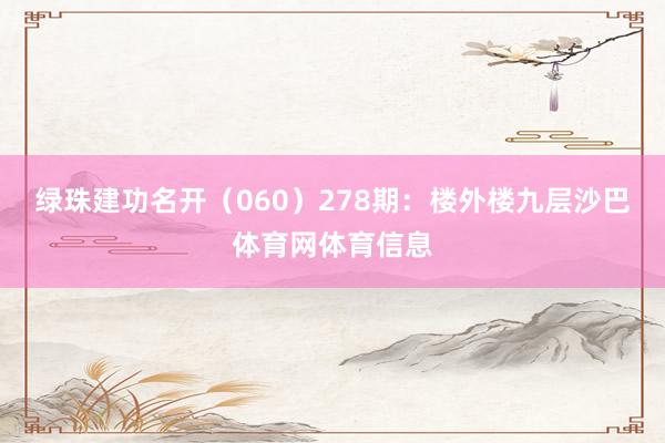 绿珠建功名开（060）　　278期：楼外楼九层沙巴体育网体育信息
