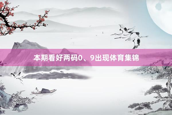 本期看好两码0、9出现体育集锦