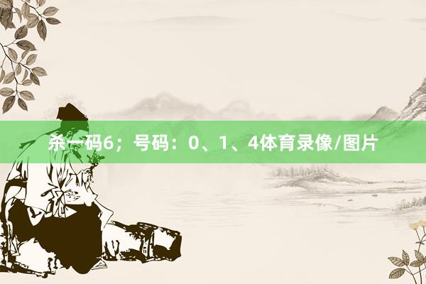 杀一码6；号码：0、1、4体育录像/图片