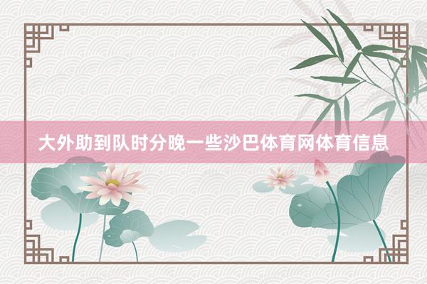 大外助到队时分晚一些沙巴体育网体育信息