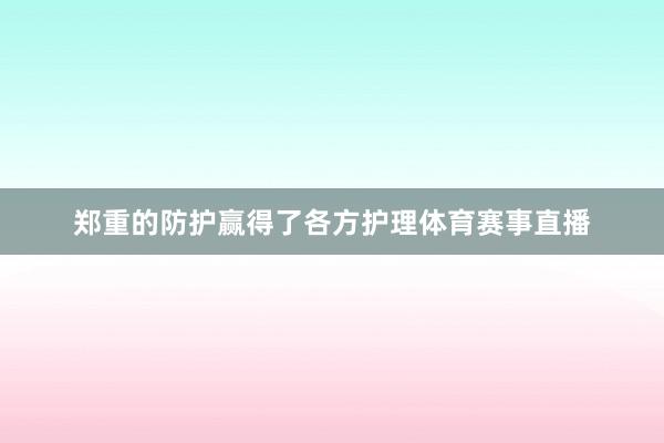 郑重的防护赢得了各方护理体育赛事直播