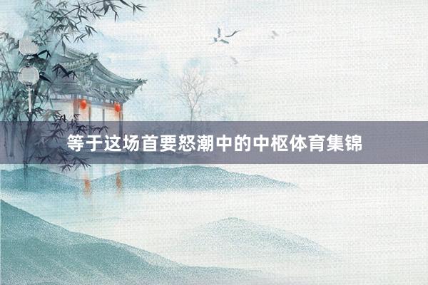 等于这场首要怒潮中的中枢体育集锦