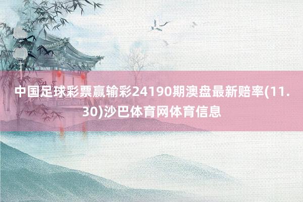 中国足球彩票赢输彩24190期澳盘最新赔率(11.30)沙巴体育网体育信息