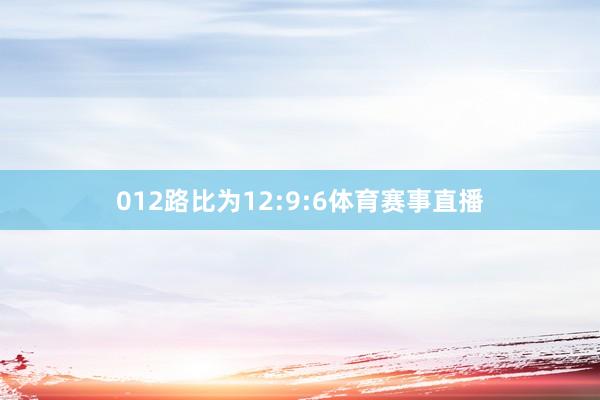 012路比为12:9:6体育赛事直播