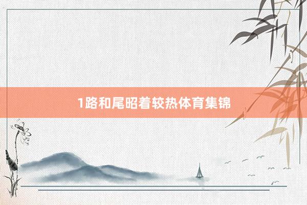 1路和尾昭着较热体育集锦